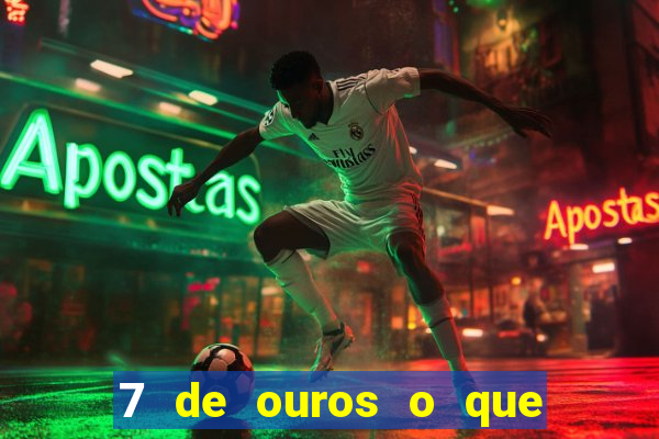 7 de ouros o que ele sente por mim